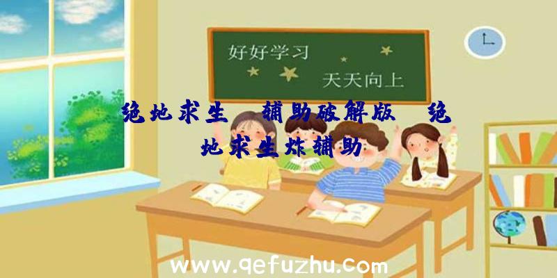 「绝地求生gm辅助破解版」|绝地求生炸辅助